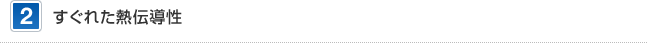 2 すぐれた熱伝導性