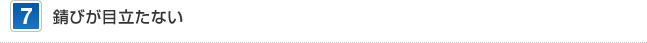 7 錆びが目立たない