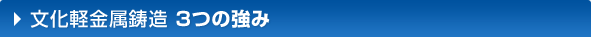 文化軽金属鋳造 3つの強み